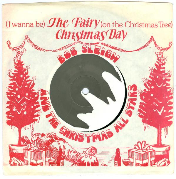 Bob Sleigh & The Christmas Allstars - (I Wanna Be) The Fairy (On The Christmas Tree) / Christmas Day